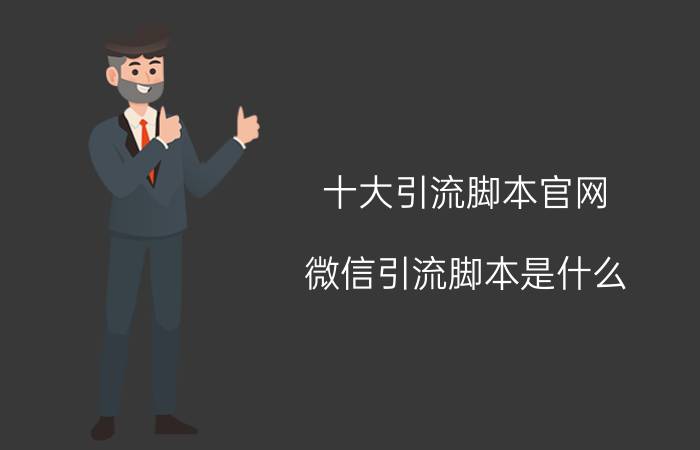 十大引流脚本官网 微信引流脚本是什么？